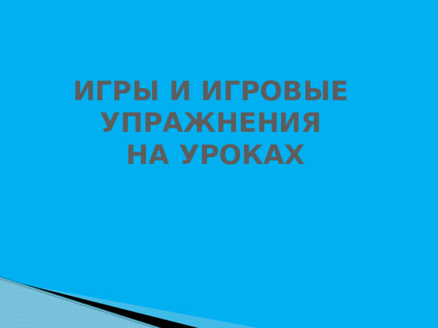 ИГРЫ И ИГРОВЫЕ УПРАЖНЕНИЯ НА УРОКАХ 