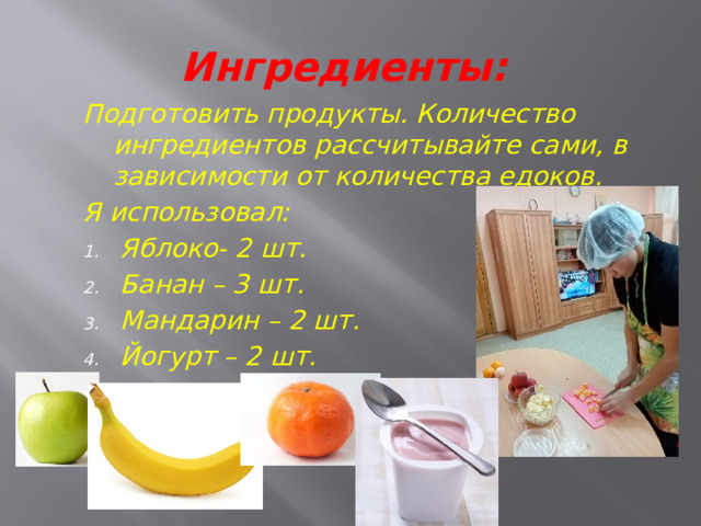 Ингредиенты: Подготовить продукты. Количество ингредиентов рассчитывайте сами, в зависимости от количества едоков. Я использовал: Яблоко- 2 шт. Банан – 3 шт. Мандарин – 2 шт. Йогурт – 2 шт.  