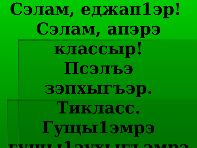 Темэр:  Сэлам, еджап1эр!  Сэлам, апэрэ классыр!  Псэлъэ зэпхыгъэр.  Тикласс.  Гущы1эмрэ гущы1эухыгъэмрэ.   