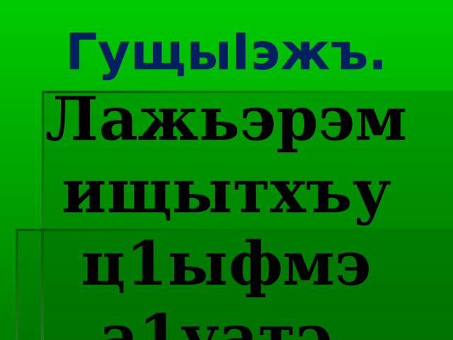 Гущы I эжъ. Лажьэрэм ищытхъу ц1ыфмэ а1уатэ. 