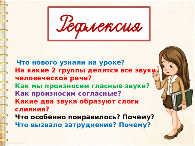  Что нового узнали на уроке? На какие 2 группы делятся все звуки человеческой речи? Как мы произносим гласные звуки? Как произносим согласные? Какие два звука образуют слоги слияния? Что особенно понравилось? Почему? Что вызвало затруднение? Почему? 