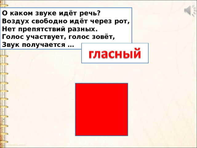 О каком звуке идёт речь? Воздух свободно идёт через рот, Нет препятствий разных. Голос участвует, голос зовёт, Звук получается … 