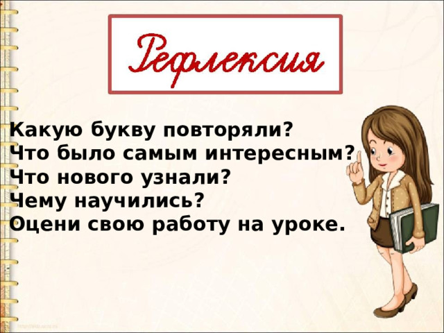 Какую букву повторяли? Что было самым интересным? Что нового узнали? Чему научились? Оцени свою работу на уроке. 