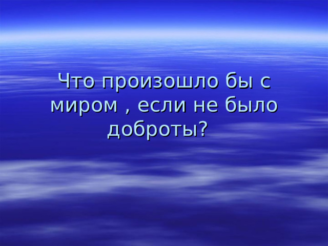 Что произошло бы с миром , если не было доброты? 