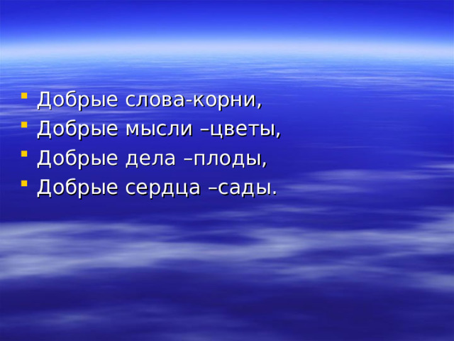 Добрые слова-корни, Добрые мысли –цветы, Добрые дела –плоды, Добрые сердца –сады. 