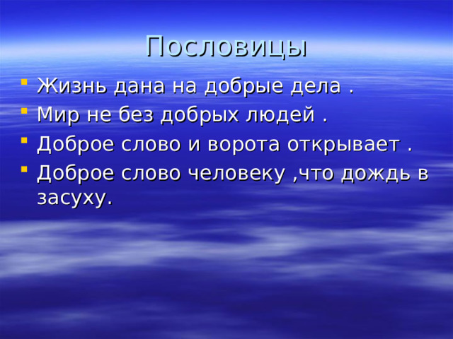 Пословицы Жизнь дана на добрые дела . Мир не без добрых людей . Доброе слово и ворота открывает . Доброе слово человеку ,что дождь в засуху. 