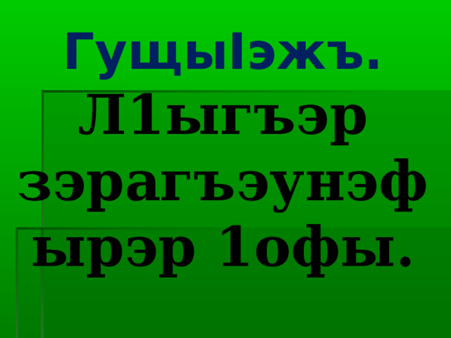 Гущы I эжъ. Л1ыгъэр зэрагъэунэфырэр 1офы. 