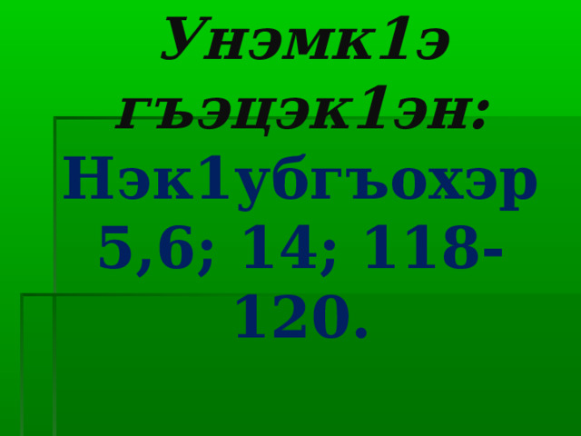 Унэмк1э гъэцэк1эн:  Нэк1убгъохэр 5,6; 14; 118-120. 