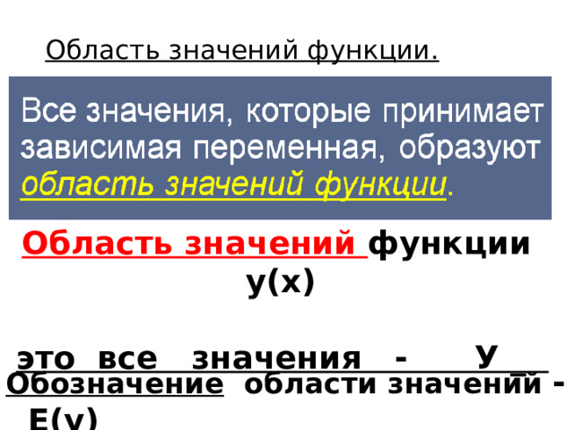 Область значений функции.   Область значений функции у(х)   это все значения - У _  Обозначение области значений - Е ( у )  