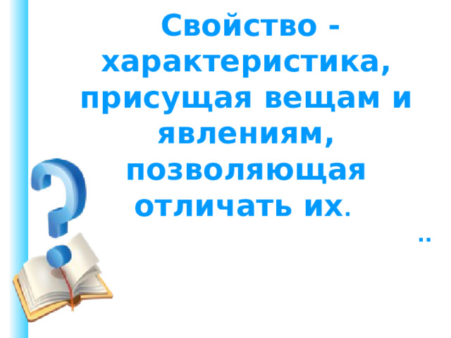  Свойство - характеристика, присущая вещам и явлениям, позволяющая отличать их . ..  