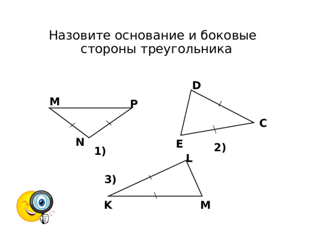 Назовите основание и боковые стороны треугольника   D М Р C N E 2) 1) L 3) K M 