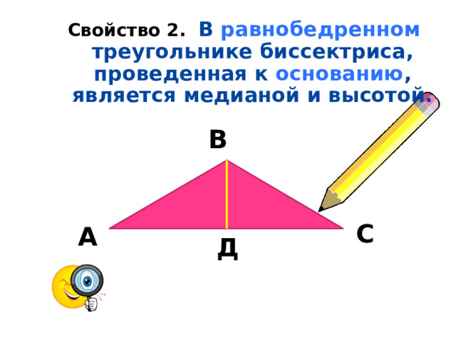 Свойство 2. В равнобедренном треугольнике биссектриса, проведенная к основанию , является медианой и высотой.      В  С  А  Д  