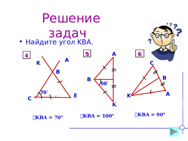  Решение задач Найдите угол KBA. 5 6 5 6 A 4 4 A C K B B B 50  70  A E K C K  ے KBA = 90° ے KBA = 100° ے KBA = 70° 