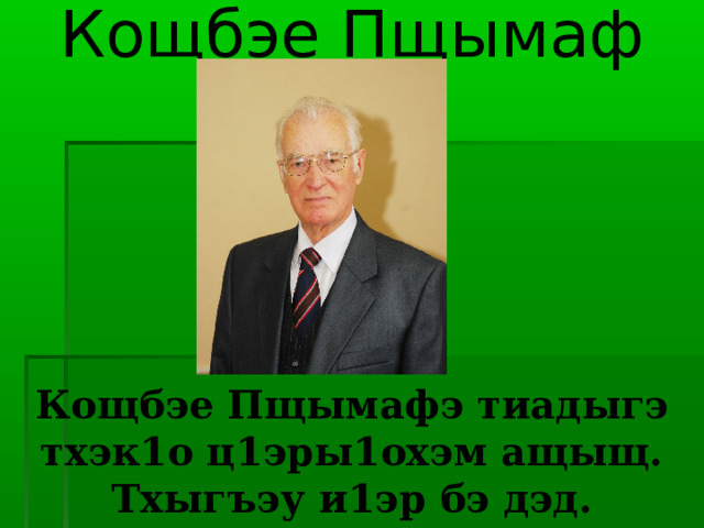 Кощбэе Пщымаф      Кощбэе Пщымафэ тиадыгэ тхэк1о ц1эры1охэм ащыщ. Тхыгъэу и1эр бэ дэд. 