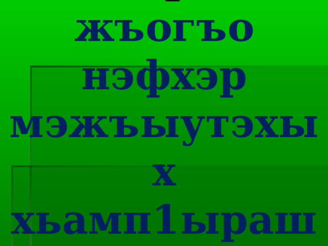 Гущы1ак1эхэр:  жъогъо нэфхэр  мэжъыутэхых  хьамп1ырашъоу  гъэбэжъу 