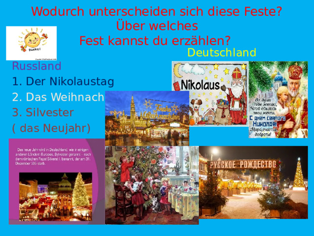 Wodurch unterscheiden sich diese Feste? Über welches  Fest kannst du erzählen?   Deutschland Russland 1. Der Nikolaustag 2. Das Weihnachten 3. Silvester ( das Neujahr) 