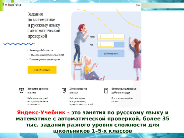 Яндекс-Учебник - это занятия по русскому языку и математике с автоматической проверкой, более 35 тыс. заданий разного уровня сложности для школьников 1–5-х классов 