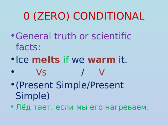 0 (ZERO) CONDITIONAL General truth or scientific facts: Ice melts  if we warm  it.  Vs / V (Present Simple/Present Simple) Лёд тает, если мы его нагреваем.  