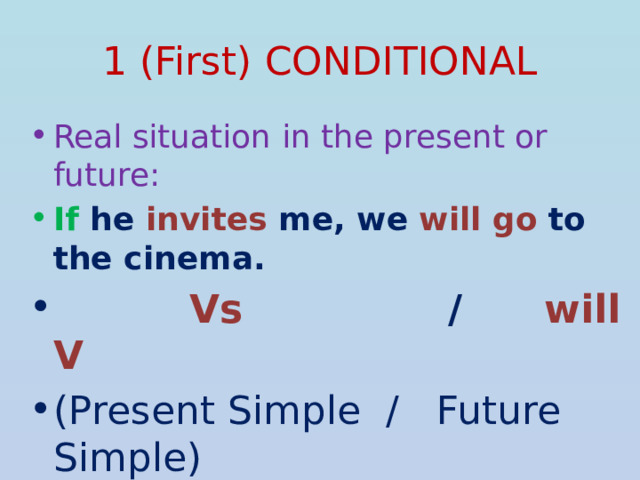 1 (First) CONDITIONAL Real situation in the present or future: If he invites me, we will go to the cinema.  Vs / will V (Present Simple / Future Simple) Если он меня пригласит , мы пойдем в кино. 