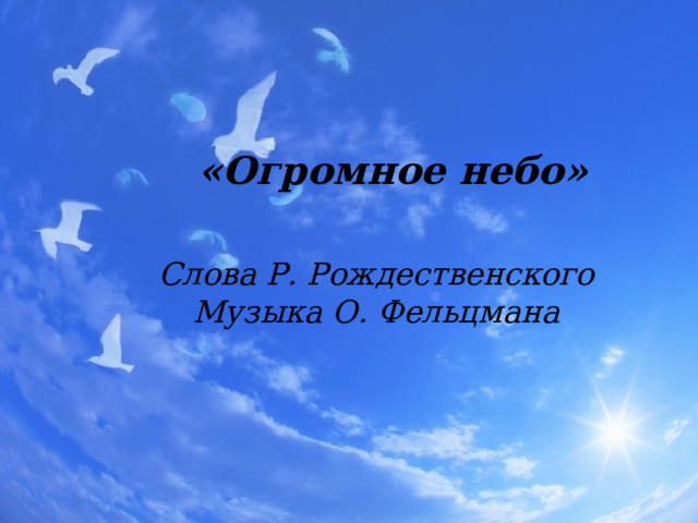 «Огромное небо» Слова Р. Рождественского Музыка О. Фельцмана 