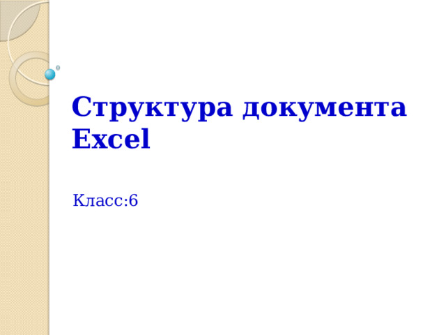 Структура документа Excel Класс:6 