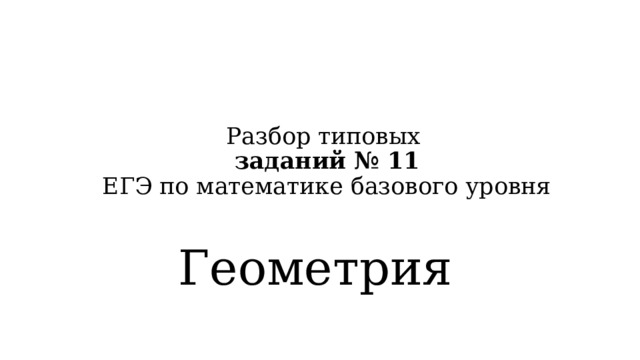 Разбор типовых  заданий № 11  ЕГЭ по математике базового уровня   Геометрия 