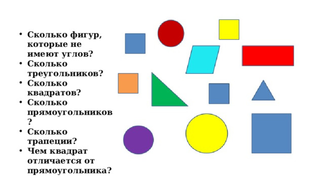 Сколько фигур, которые не имеют углов? Сколько треугольников? Сколько квадратов? Сколько прямоугольников? Сколько трапеции? Чем квадрат отличается от прямоугольника? 