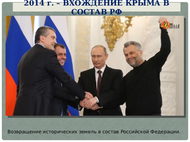2014 г . – вхождение Крыма в состав РФ Возвращение исторических земель в состав Российской Федерации. 