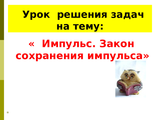    Урок решения задач  на тему: « Импульс. Закон сохранения импульса»       