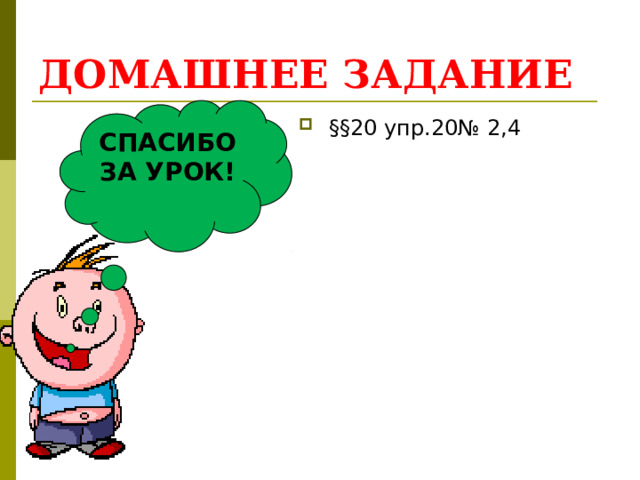 ДОМАШНЕЕ ЗАДАНИЕ СПАСИБО ЗА УРОК!  §§20 упр.20№ 2,4 13 