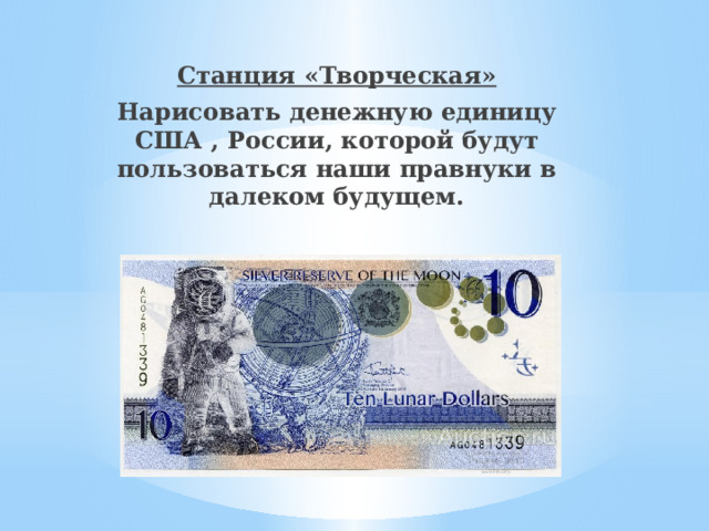 Станция «Творческая» Нарисовать денежную единицу США , России, которой будут пользоваться наши правнуки в далеком будущем. 