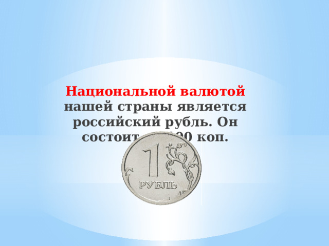 Национальной валютой нашей страны является российский рубль. Он состоит из 100 коп. 