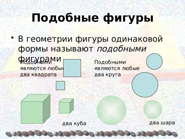 Подобные фигуры В геометрии фигуры одинаковой формы называют подобными фигурами Подобными являются любые два квадрата Подобными являются любые два круга два шара два куба 