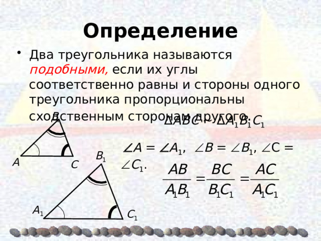 Определение Два треугольника называются  подобными,  если их углы соответственно равны и стороны одного треугольника пропорциональны сходственным сторонам другого . Β Δ AΒC  ~ Δ A 1 Β 1 C 1   A =  A 1 ,  Β =  Β 1 ,  C =  C 1 . Β 1 A C  A 1 C 1 5 