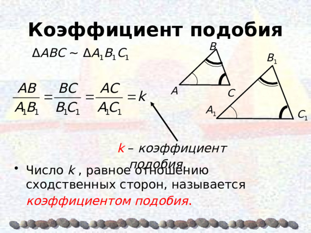 Коэффициент подобия Β Δ AΒC  ~ Δ A 1 Β 1 C 1 Β 1 A C  A 1 C 1 k  – коэффициент подобия . Число k , равное отношению сходственных сторон, называется  коэффициентом подобия . 