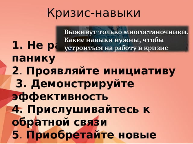 Кризис-навыки 1. Не распространяйте панику  2 . Проявляйте инициативу   3. Демонстрируйте эффективность  4. Прислушивайтесь к обратной связи  5 . Приобретайте новые навыки 