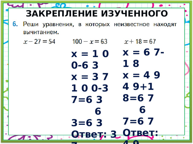 Закрепление изученного материала (с.62) х = 6 7-1 8 х = 4 9 4 9+1 8=6 7  6 7=6 7 Ответ: 4 9 х = 1 0 0-6 3 х = 3 7 1 0 0-3 7=6 3  6 3=6 3 Ответ: 3 7 