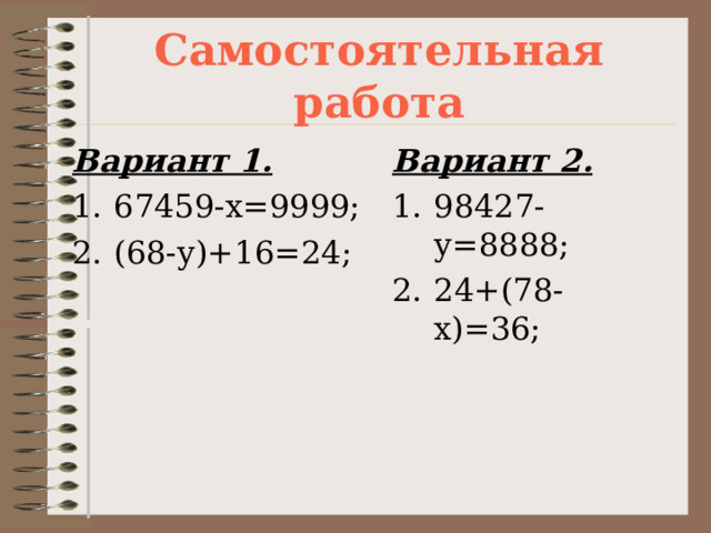 Самостоятельная работа Вариант 1. Вариант 2. 67459-х=9999; (68-у)+16=24; 98427-у=8888; 24+(78-х)=36; 