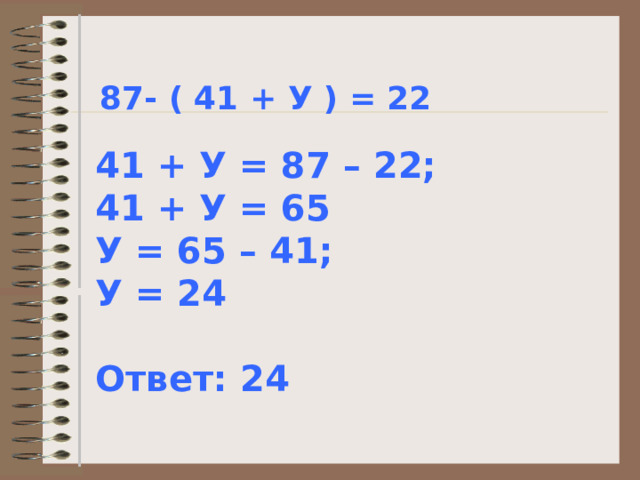 87- ( 41 + У ) = 22  41 + У = 87 – 22; 41 + У = 65 У = 65 – 41; У = 24  Ответ: 24 