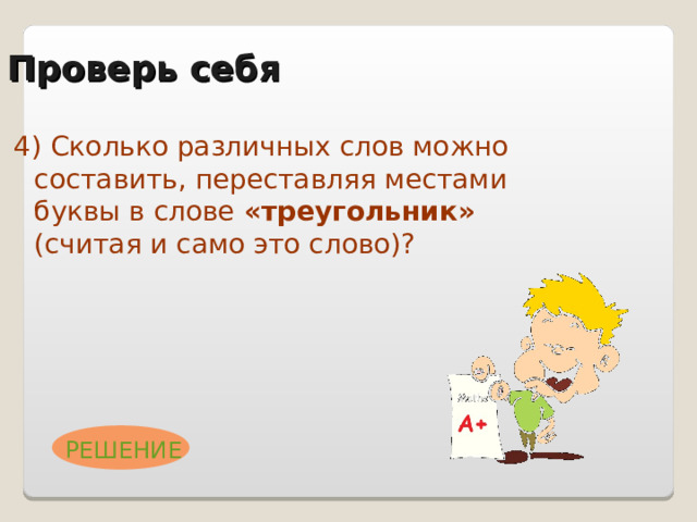 Пример  Сколькими способами могут 8 человек встать в очередь к театральной кассе?  Решение задачи:  Существует 8 мест, которые должны занять 8 человек.  На первое место может встать любой из 8 человек, т.е. способов занять первое место – 8.  После того, как один человек встал на первое место, осталось 7 мест и 7 человек, которые могут быть на них размещены, т.е. способов занять второе место – 7. Аналогично для третьего, четвертого и т.д. места.  Используя принцип умножения, получаем произведение . Такое произведение обозначается как 8! (читается 8 факториал) и называется перестановкой P 8.   Ответ : P 8 = 8! 