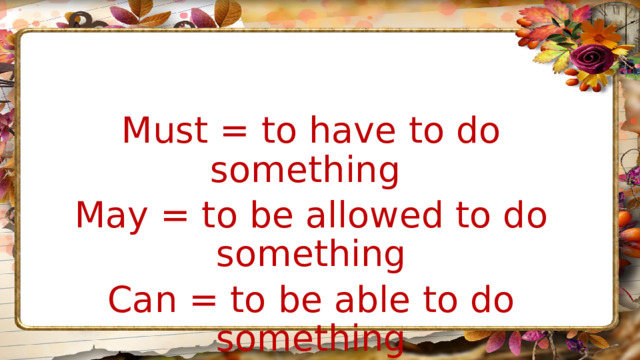 Must = to have to do something May = to be allowed to do something Can = to be able to do something 