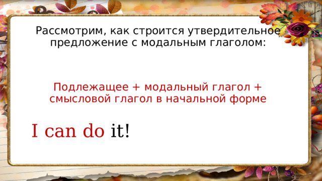 Рассмотрим, как строится утвердительное предложение с модальным глаголом: Подлежащее + модальный глагол + смысловой глагол в начальной форме I can do it! 