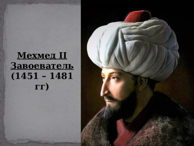 Мехмед II Завоеватель (1451 – 1481 гг) 