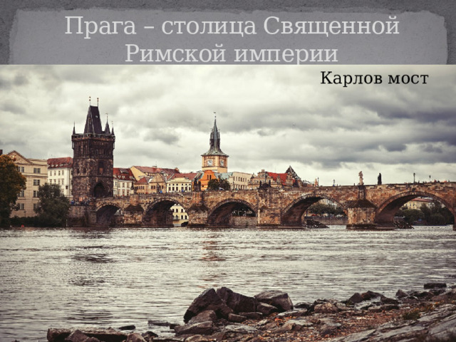 Прага – столица Священной Римской империи Карлов мост 