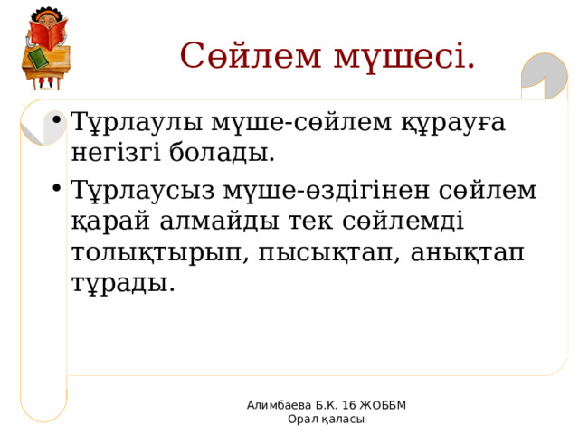 Сөйлем мүшесі. Тұрлаулы мүше-сөйлем құрауға негізгі болады. Тұрлаусыз мүше-өздігінен сөйлем қарай алмайды тек сөйлемді толықтырып, пысықтап, анықтап тұрады. Алимбаева Б.К. 16 ЖОББМ Орал қаласы 