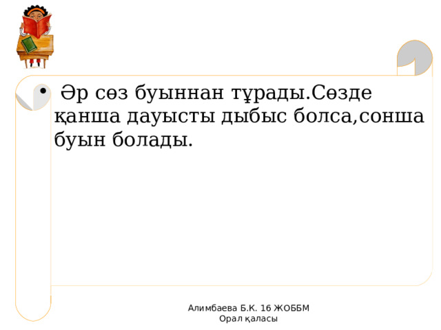  Әр сөз буыннан тұрады.Сөзде қанша дауысты дыбыс болса,сонша буын болады. Алимбаева Б.К. 16 ЖОББМ Орал қаласы 