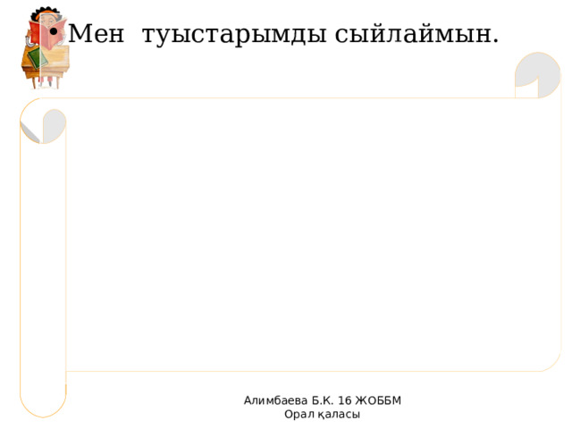 Мен туыстарымды сыйлаймын.  Алимбаева Б.К. 16 ЖОББМ Орал қаласы 