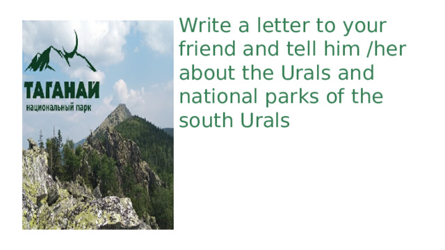 Write a letter to your friend and tell him /her about the Urals and national parks of the south Urals 
