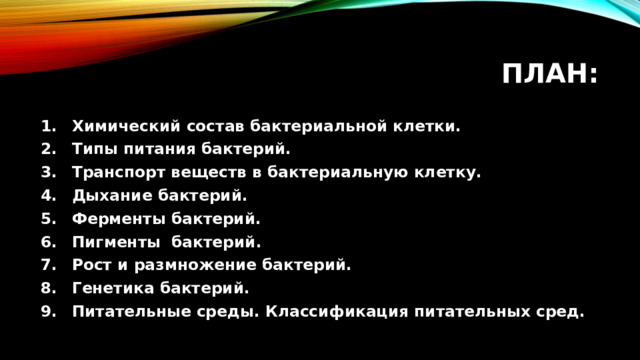 План: Химический состав бактериальной клетки. Типы питания бактерий. Транспорт веществ в бактериальную клетку. Дыхание бактерий. Ферменты бактерий. Пигменты бактерий. Рост и размножение бактерий. Генетика бактерий. Питательные среды. Классификация питательных сред. 