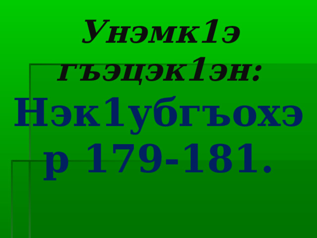 Унэмк1э гъэцэк1эн:  Нэк1убгъохэр 179-181. 